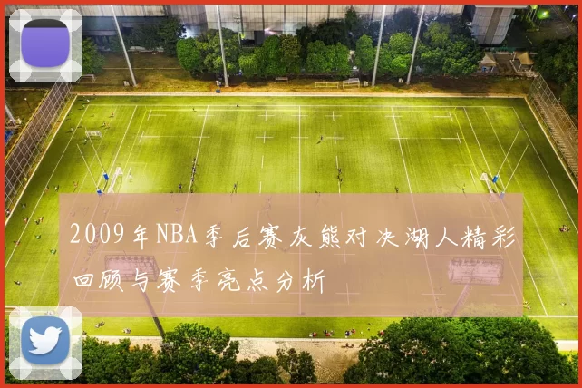 2009年NBA季后赛灰熊对决湖人精彩回顾与赛季亮点分析