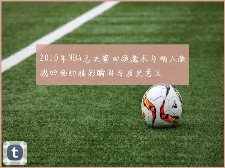 2010年NBA总决赛回顾魔术与湖人激战四场的精彩瞬间与历史意义