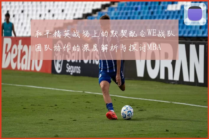 和平精英战场上的默契配合WE战队团队协作的深度解析与探讨MBA