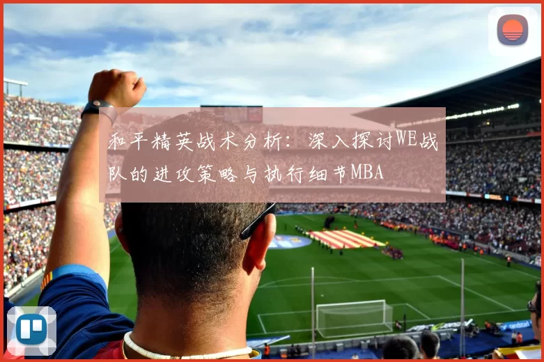 和平精英战术分析：深入探讨WE战队的进攻策略与执行细节MBA