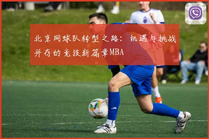 北京网球队转型之路：机遇与挑战并存的竞技新篇章MBA