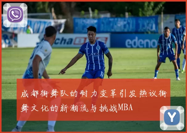 成都街舞队的耐力变革引发热议街舞文化的新潮流与挑战MBA