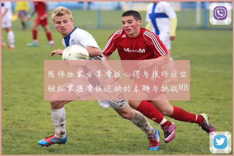 陈伟独家分享滑板心得与技巧让你轻松掌握滑板运动的乐趣与挑战MBA