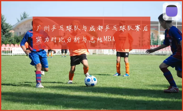 广州乒乓球队与成都乒乓球队赛后实力对比分析与总结MBA