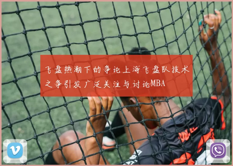 飞盘热潮下的争论上海飞盘队技术之争引发广泛关注与讨论MBA