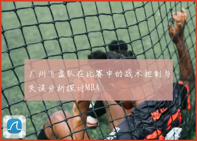 广州飞盘队在比赛中的战术控制与失误分析探讨MBA