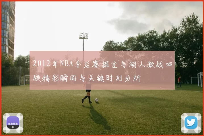 2012年NBA季后赛掘金与湖人激战回顾精彩瞬间与关键时刻分析